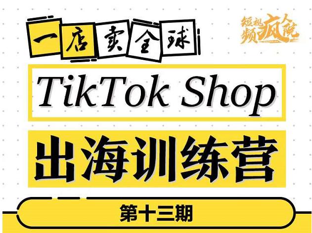 TikTokShop出海训练营（第十三期），打开全球流量新思维，出海抢占全球新流量，一店卖全球-飞鱼网创