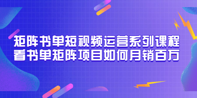 矩阵书单短视频运营系列课程，看书单矩阵项目如何月销百万（20节视频课）-飞鱼网创