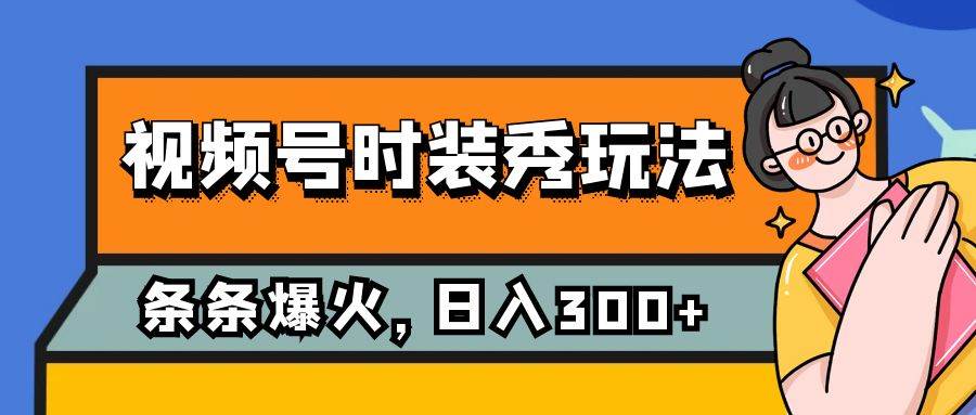 视频号时装秀玩法，条条流量2W+，保姆级教学，每天5分钟收入300+-飞鱼网创