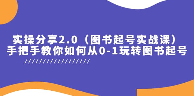 实操分享2.0（图书起号实战课），手把手教你如何从0-1玩转图书起号-飞鱼网创