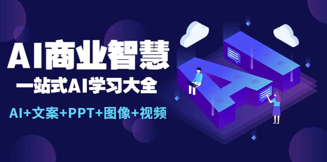 AI商业智慧：一站式AI学习大全【AI+文案+PPT+图像+视频】-飞鱼网创