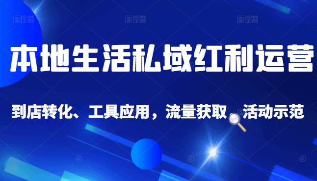 本地生活私域运营课：流量获取、工具应用，到店转化等全方位教学-飞鱼网创