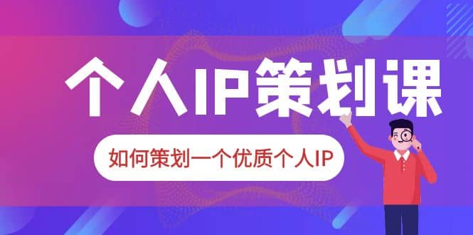 2023普通人都能起飞的个人IP策划课，如何策划一个优质个人IP-飞鱼网创