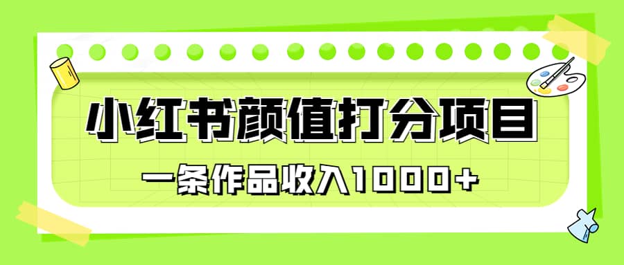 适合0基础小白的小红书颜值打分项目，一条作品收入1000+-飞鱼网创