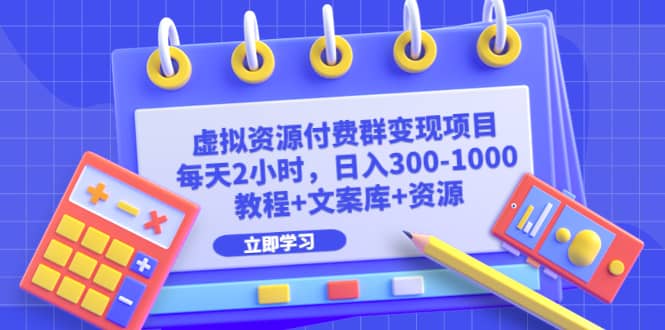 虚拟资源付费群变现项目：每天2小时，日入300-1000+（教程+文案库+资源）-飞鱼网创