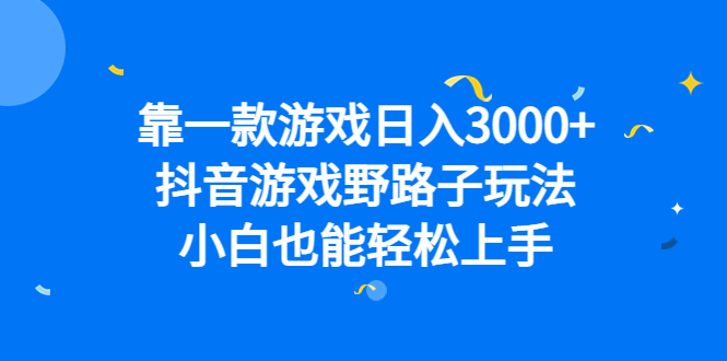 靠一款游戏日入3000+，抖音游戏野路子玩法，小白也能轻松上手-飞鱼网创