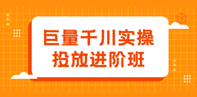 巨量千川实操投放进阶班，投放策略、方案，复盘模型和数据异常全套解决方法-飞鱼网创