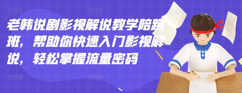 老韩说剧影视解说教学陪跑班，帮助你快速入门影视解说，轻松掌握流量密码-飞鱼网创