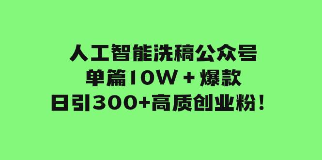 人工智能洗稿公众号单篇10W＋爆款，日引300+高质创业粉！-飞鱼网创