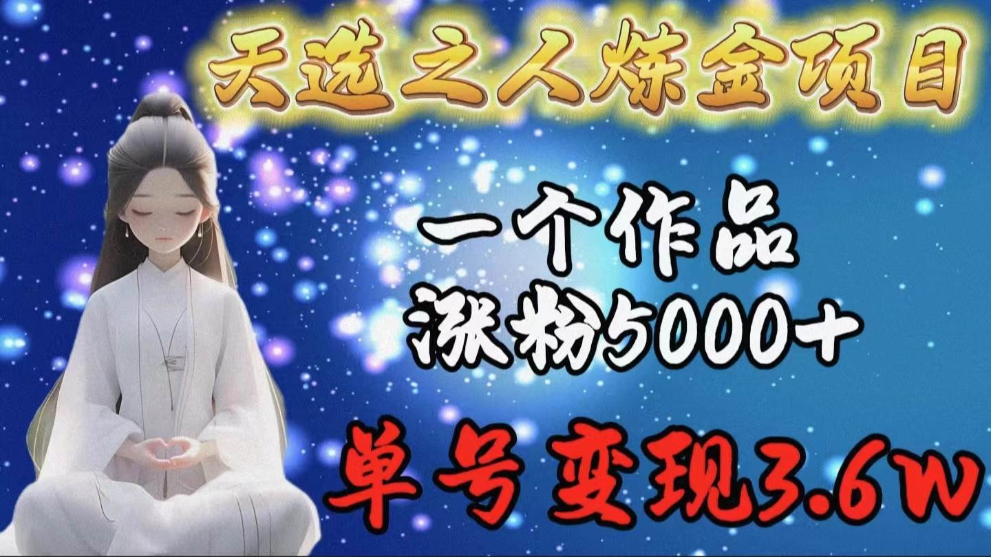 天选之人炼金项目，一个作品涨粉5000+，单号变现3.6w-飞鱼网创