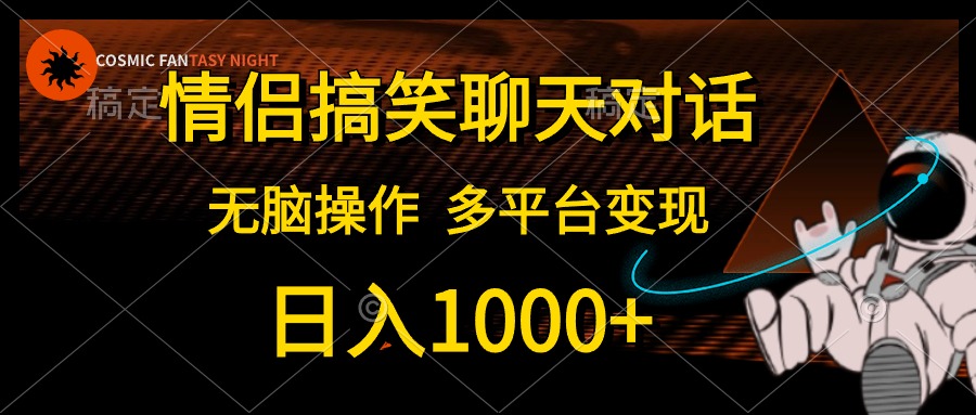 情侣搞笑聊天对话，无脑操作，多平台变现，日入1000+-飞鱼网创