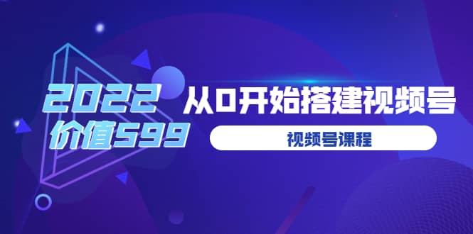 遇见喻导：九亩地视频号课程：2022从0开始搭建视频号（价值599元）-飞鱼网创