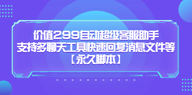 价值299自动超级客服助手，支持多聊天工具快速回复消息文件等-飞鱼网创