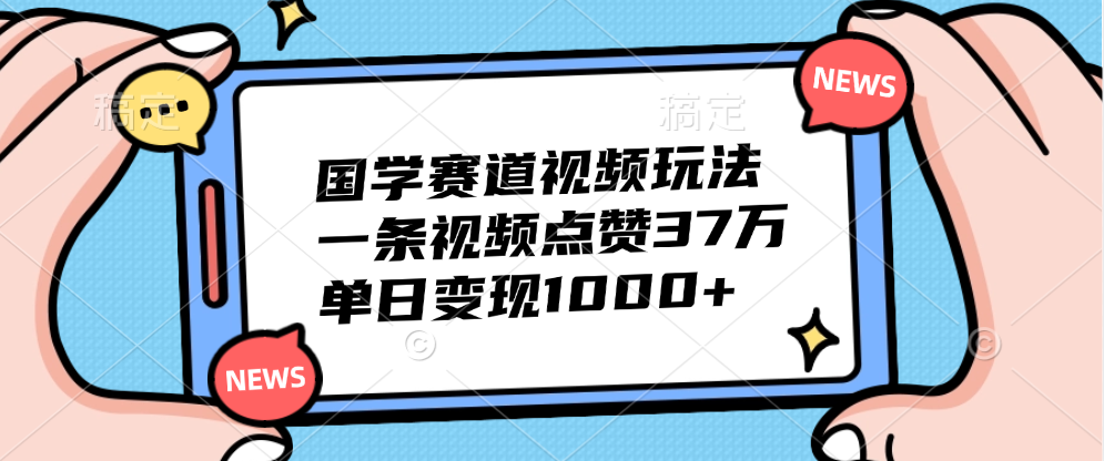 国学赛道视频玩法，单日变现1000+，一条视频点赞37万-飞鱼网创