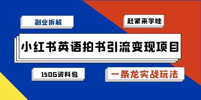 副业拆解：小红书英语拍书引流变现项目【一条龙实战玩法+150G资料包】-飞鱼网创