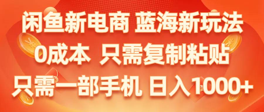 闲鱼新电商,蓝海新玩法,0成本,只需复制粘贴,小白轻松上手,只需一部手机…-飞鱼网创