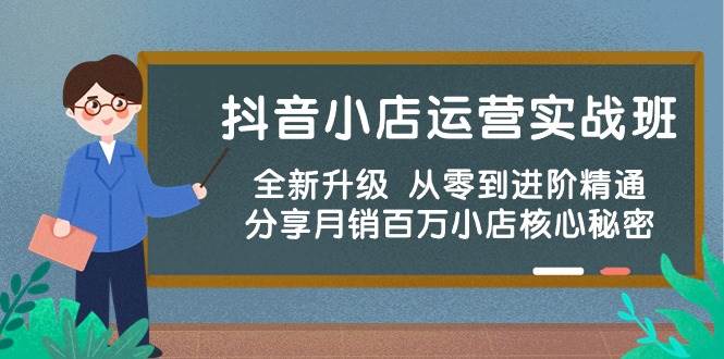 抖音小店运营实战班，全新升级 从零到进阶精通 分享月销百万小店核心秘密-飞鱼网创