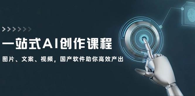 一站式AI创作课程：图片、文案、视频，国产软件助你高效产出-飞鱼网创