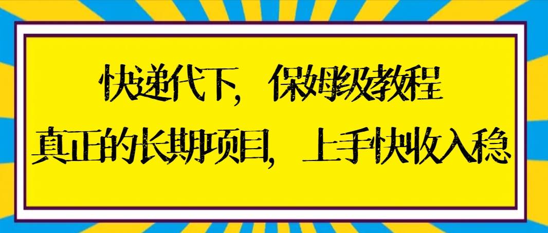 快递代下保姆级教程，真正的长期项目，上手快收入稳【实操+渠道】-飞鱼网创