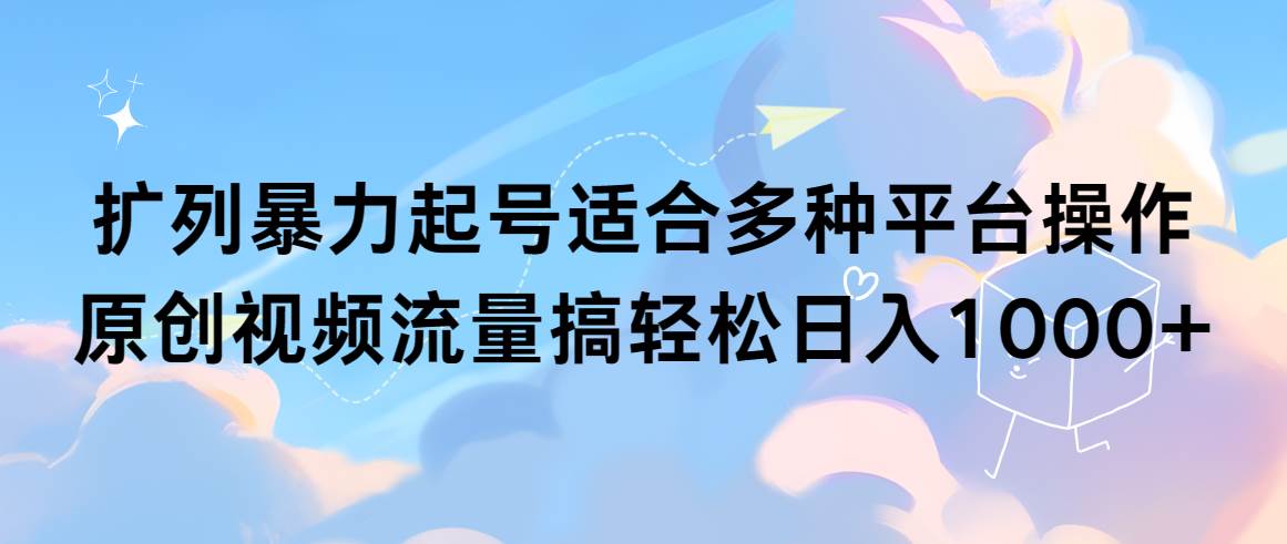 扩列暴力起号适合多种平台操作原创视频流量搞轻松日入1000+-飞鱼网创