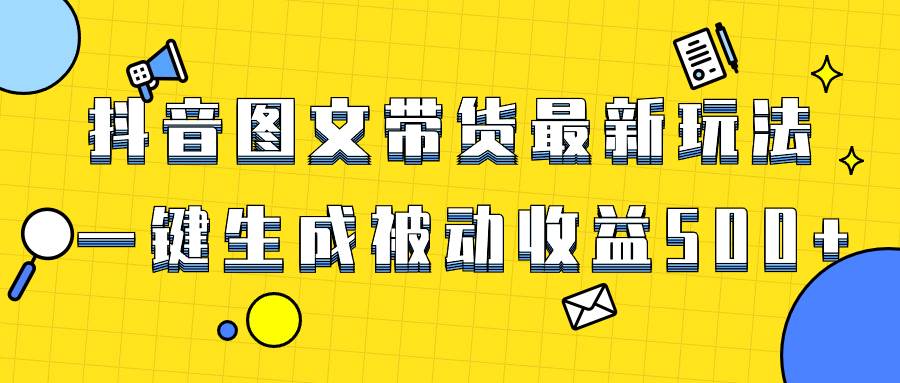 爆火抖音图文带货项目，最新玩法一键生成，单日轻松被动收益500+-飞鱼网创