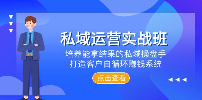 私域运营实战班，培养能拿结果的私域操盘手，打造客户自循环赚钱系统-飞鱼网创