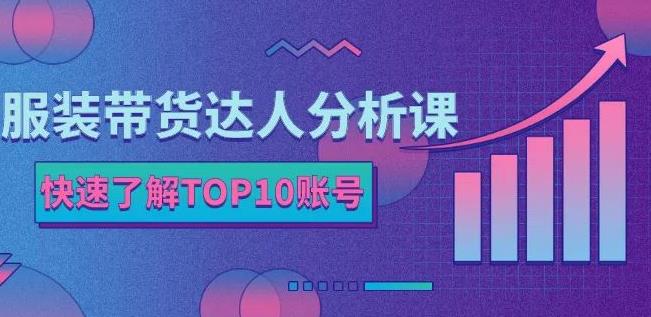 服装带货达人分析课：带你快速了解TOP10账号，玩转服装行业-飞鱼网创