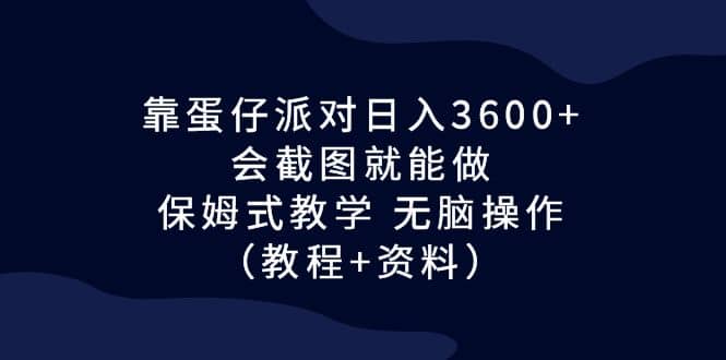 靠蛋仔派对日入3600+，会截图就能做，保姆式教学 无脑操作（教程+资料）-飞鱼网创