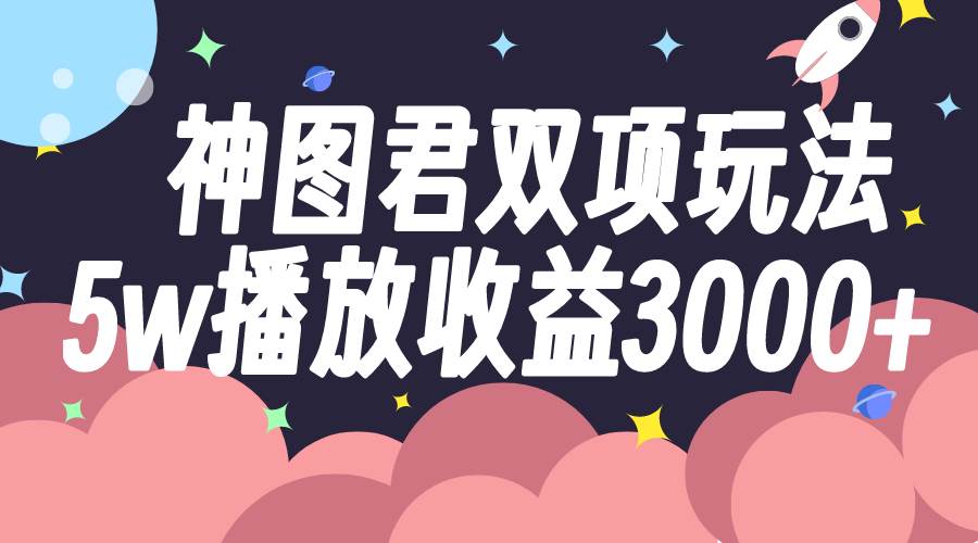 神图君双项玩法5w播放收益3000+-飞鱼网创