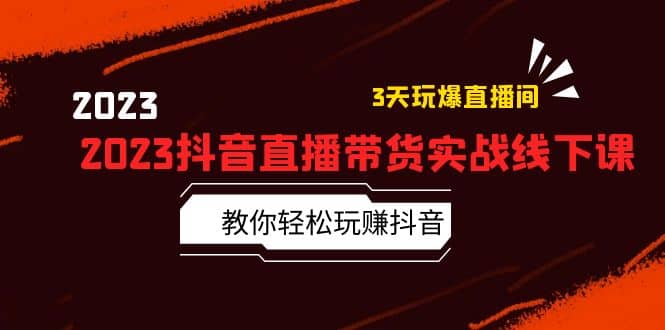 2023抖音直播带货实战线下课：教你轻松玩赚抖音，3天玩爆·直播间-飞鱼网创