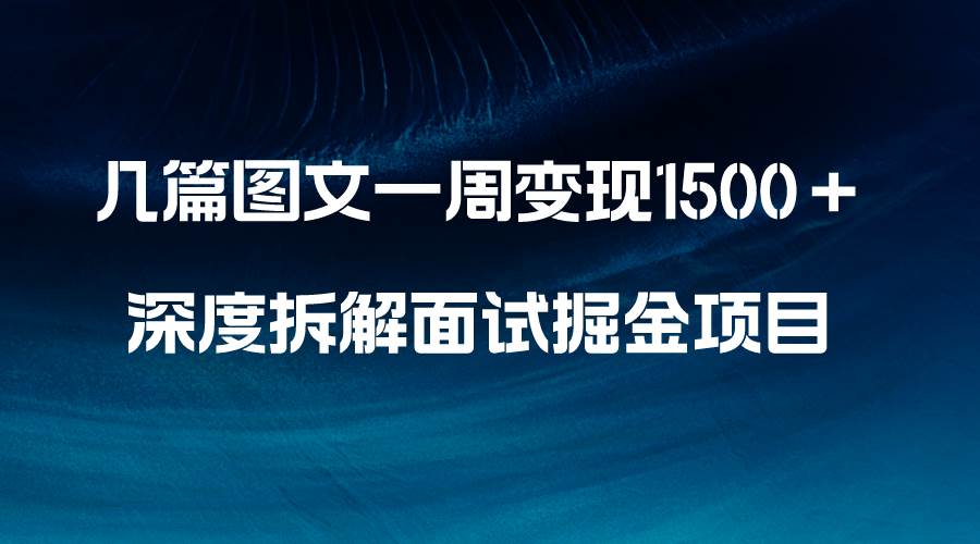 几篇图文一周变现1500＋，深度拆解面试掘金项目，小白轻松上手-飞鱼网创