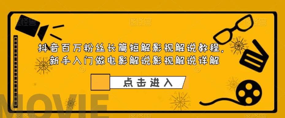 抖音百万粉丝长篇短解影视解说教程，新手入门做电影解说影视解说（8节课）-飞鱼网创