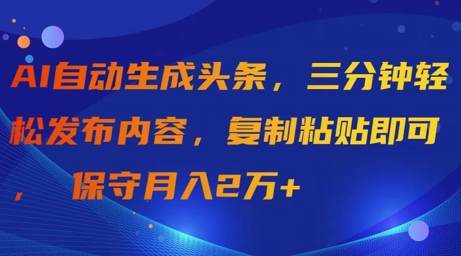 AI自动生成头条，三分钟轻松发布内容，复制粘贴即可， 保守月入2万+-飞鱼网创