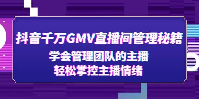 抖音千万GMV直播间管理秘籍：学会管理团队的主播，轻松掌控主播情绪-飞鱼网创