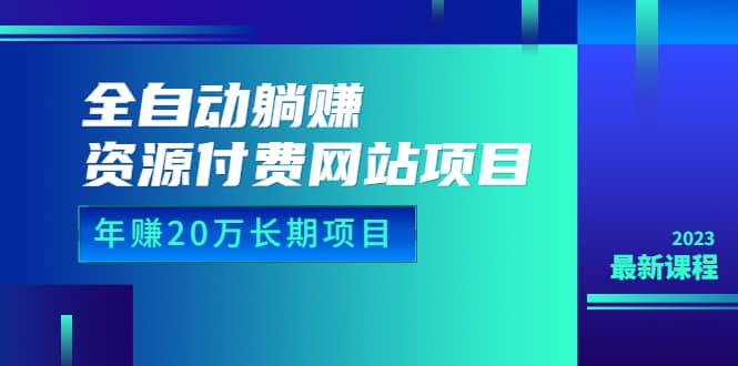 全自动躺赚资源付费网站项目：年赚20万长期项目（详细教程+源码）23年更新-飞鱼网创