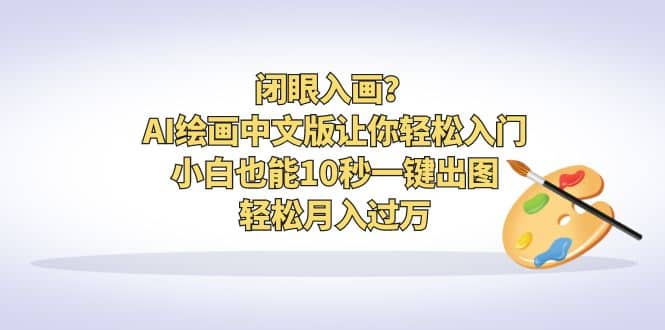 闭眼入画？AI绘画中文版让你轻松入门！小白也能10秒一键出图，轻松月入过万-飞鱼网创