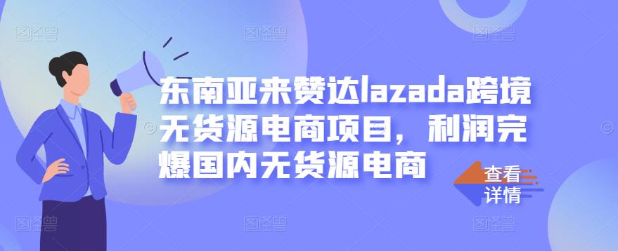 东南亚来赞达lazada跨境无货源电商项目，利润完爆国内无货源电商-飞鱼网创