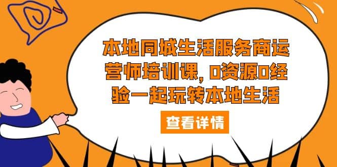 本地同城生活服务商运营师培训课，0资源0经验一起玩转本地生活-飞鱼网创