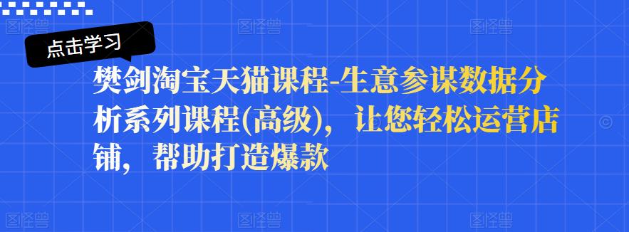 樊剑淘宝天猫课程-生意参谋数据分析系列课程(高级)，让您轻松运营店铺，帮助打造爆款-飞鱼网创