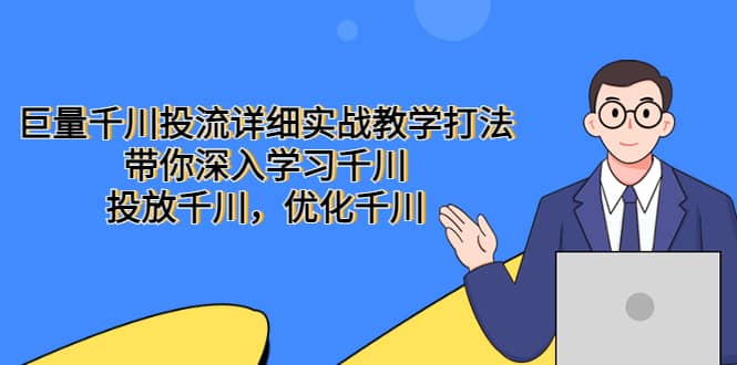 巨量千川投流详细实战教学打法：带你深入学习千川，投放千川，优化千川-飞鱼网创