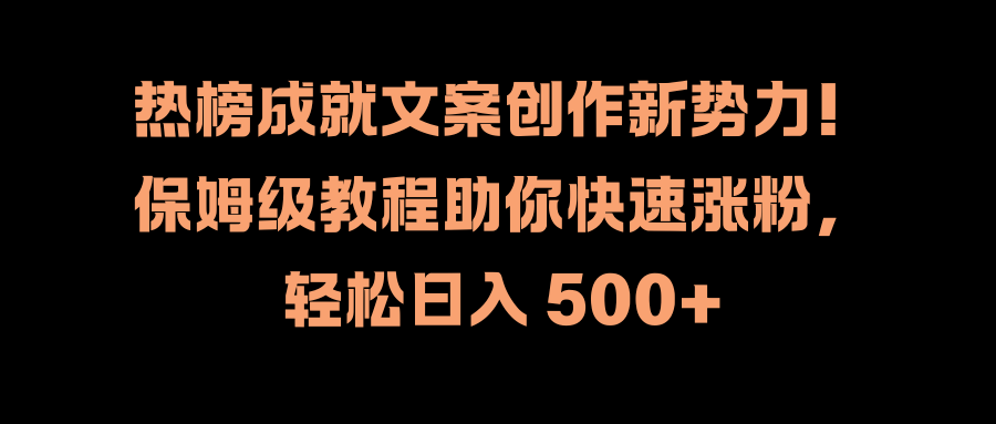 热榜成就文案创作新势力！保姆级教程助你快速涨粉，轻松日入 500+-飞鱼网创