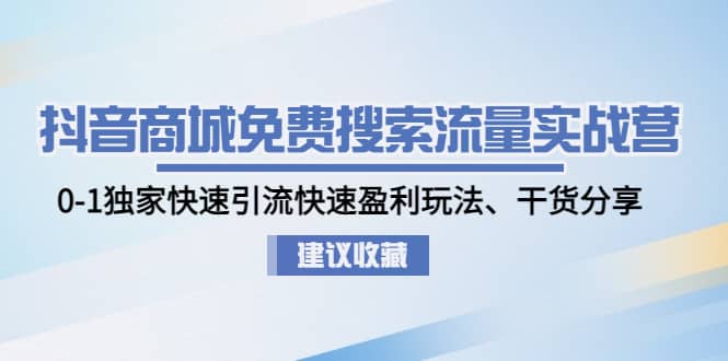 抖音商城免费搜索流量实战营：0-1独家快速引流快速盈利玩法、干货分享-飞鱼网创