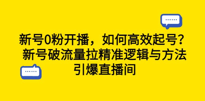 新号0粉开播，如何高效起号？新号破流量拉精准逻辑与方法，引爆直播间-飞鱼网创