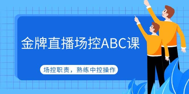 金牌直播场控ABC课，场控职责，熟练中控操作-飞鱼网创