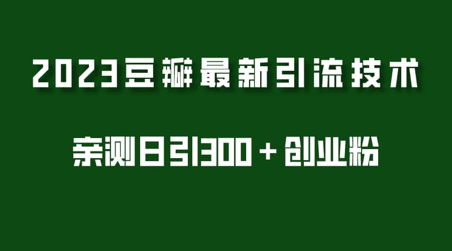 2023豆瓣引流最新玩法，实测日引流创业粉300＋（7节视频课）-飞鱼网创