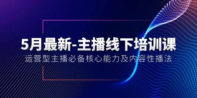 5月最新-主播线下培训课【40期】：运营型主播必备核心能力及内容性播法-飞鱼网创