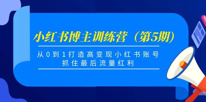 小红书博主训练营（第5期)，从0到1打造高变现小红书账号，抓住最后流量红利-飞鱼网创