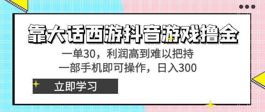 靠大话西游抖音游戏撸金，一单30，利润高到难以把持，一部手机即可操作-飞鱼网创