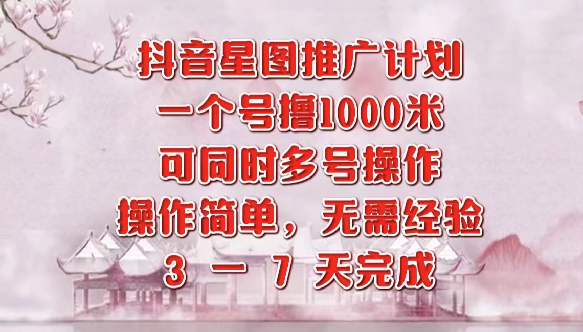 抖音星图推广项目，3-7天就能完成，每单1000元，可多号一起做-飞鱼网创