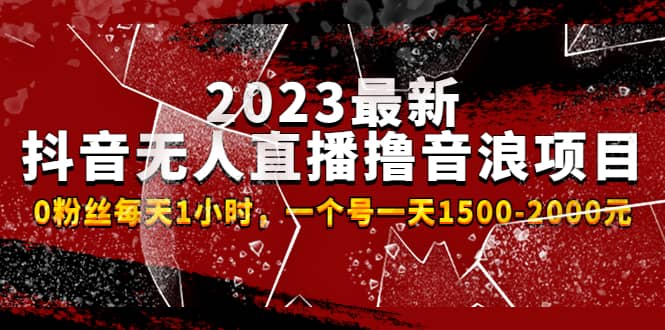 2023最新抖音无人直播撸音浪项目，0粉丝每天1小时，一个号一天1500-2000元-飞鱼网创